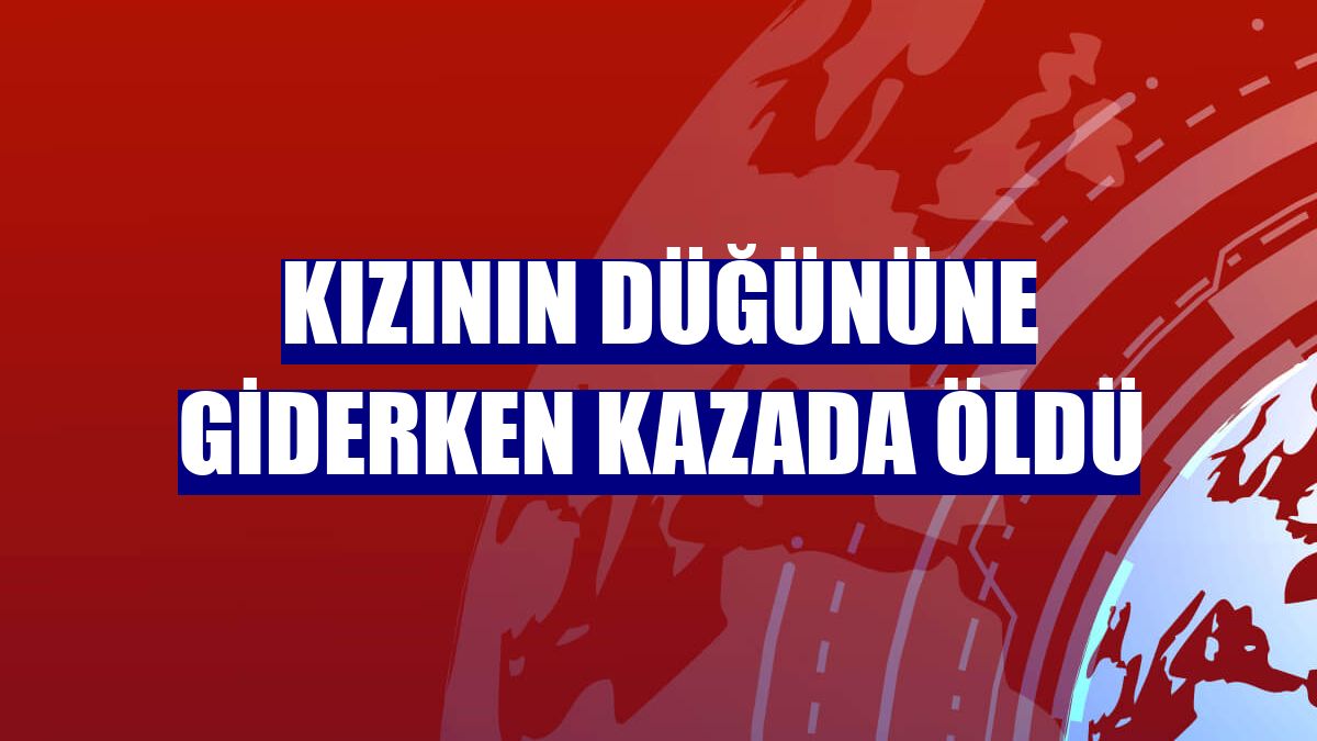 Kızının düğününe giderken kazada öldü