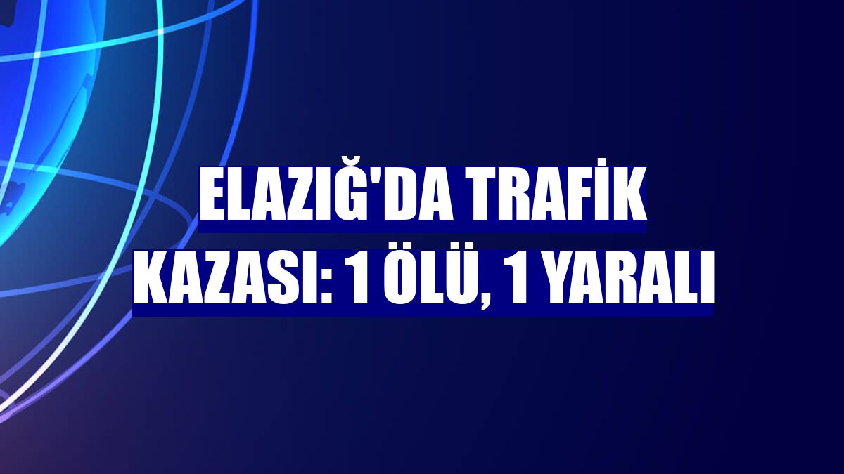 Elazığ'da trafik kazası: 1 ölü, 1 yaralı