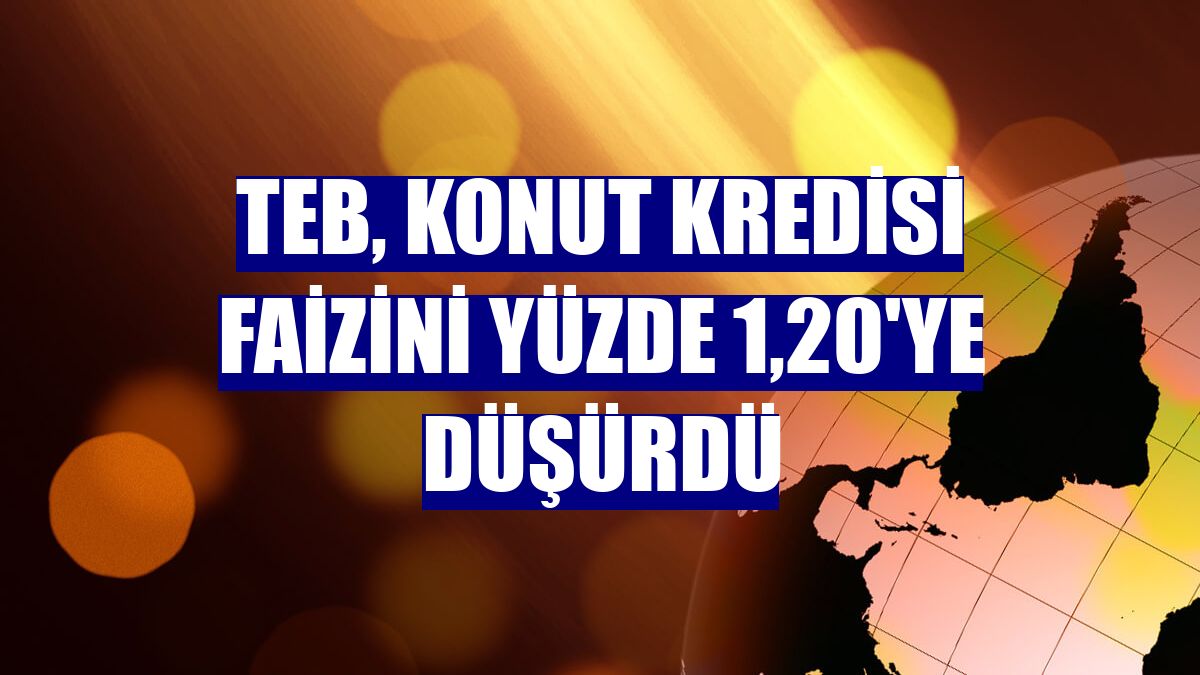 TEB, konut kredisi faizini yüzde 1,20'ye düşürdü