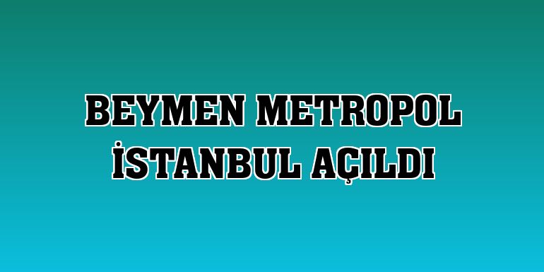 Beymen Metropol İstanbul açıldı