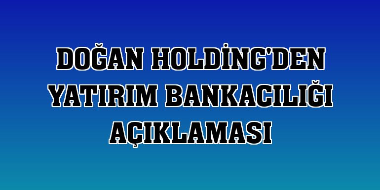 Doğan Holding'den yatırım bankacılığı açıklaması