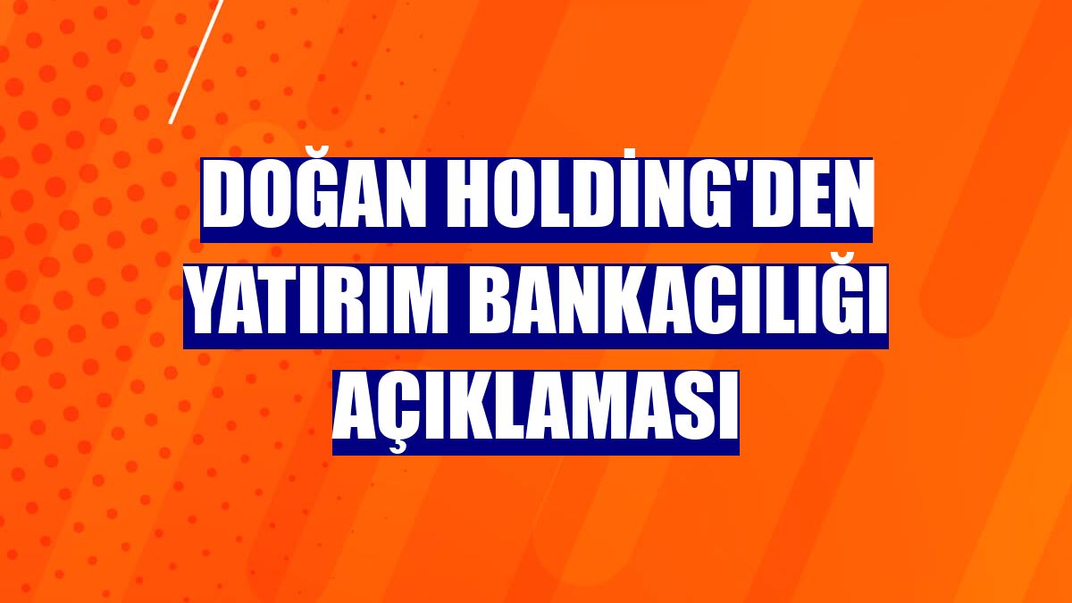 Doğan Holding'den yatırım bankacılığı açıklaması