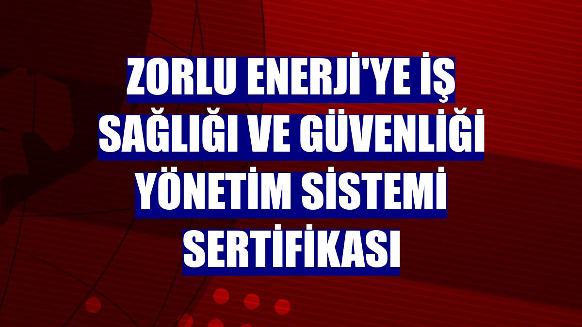 Zorlu Enerji'ye İş Sağlığı ve Güvenliği Yönetim Sistemi Sertifikası