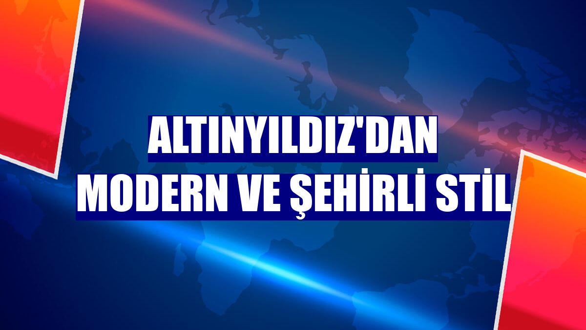 Altınyıldız'dan modern ve şehirli stil