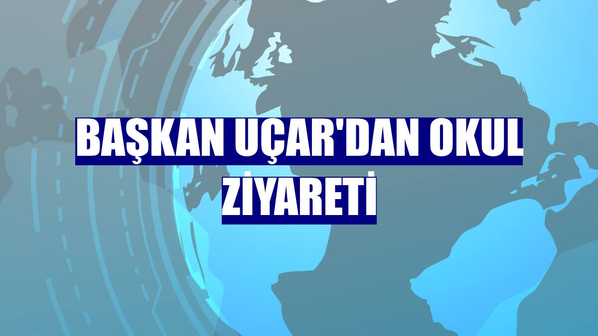 Başkan Uçar'dan okul ziyareti
