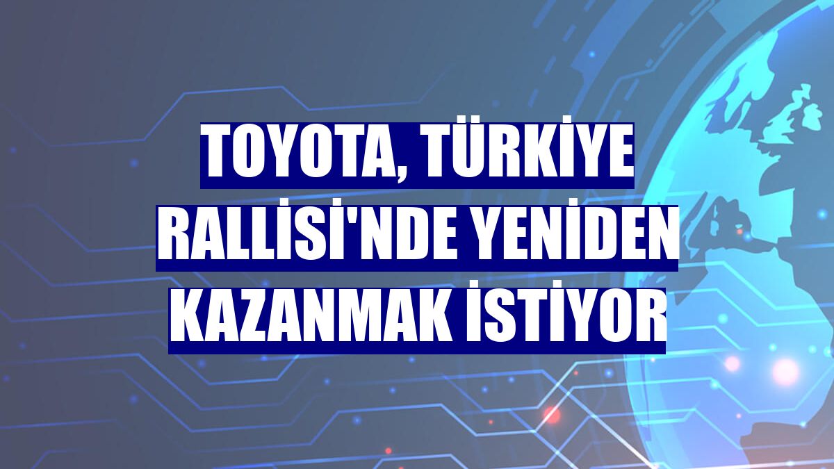 Toyota, Türkiye Rallisi'nde yeniden kazanmak istiyor
