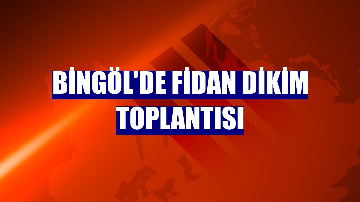 Bingöl'de fidan dikim toplantısı