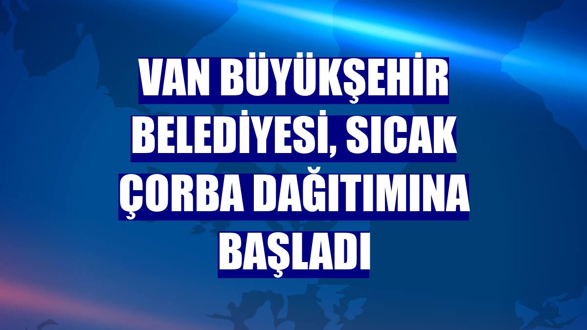 Van Büyükşehir Belediyesi, sıcak çorba dağıtımına başladı