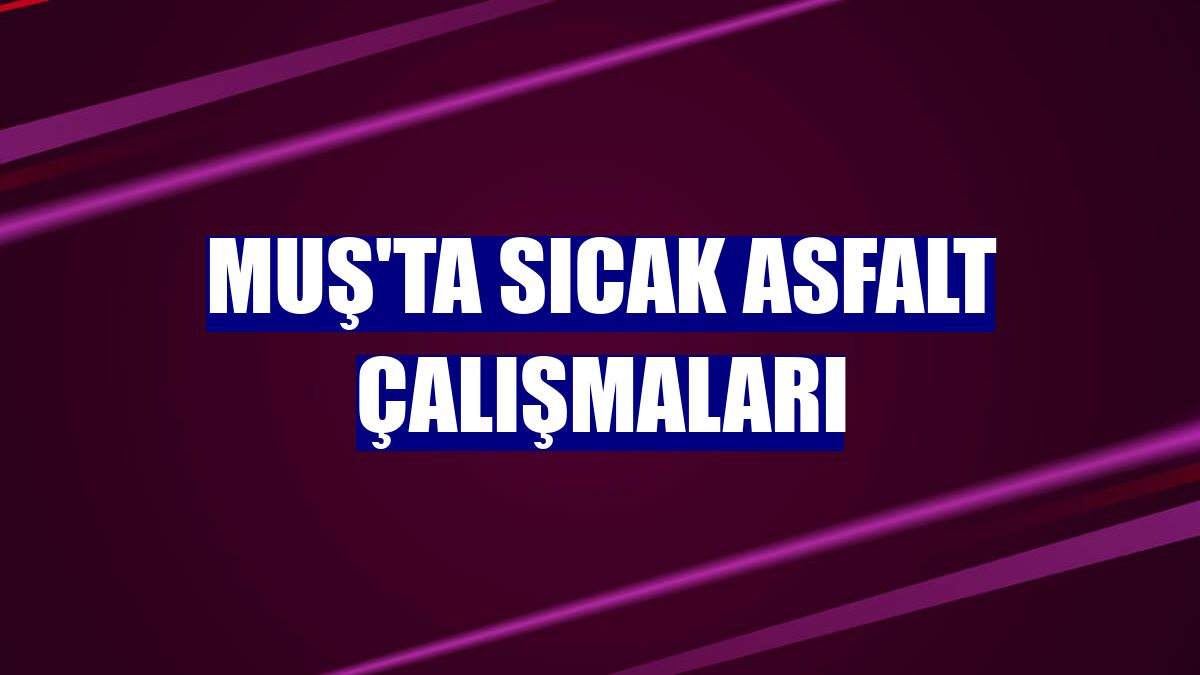 Muş'ta sıcak asfalt çalışmaları