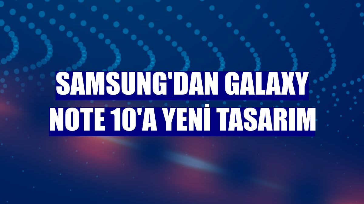 Samsung'dan Galaxy Note 10'a yeni tasarım