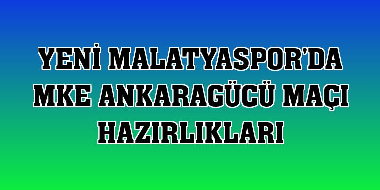 Yeni Malatyaspor'da MKE Ankaragücü maçı hazırlıkları