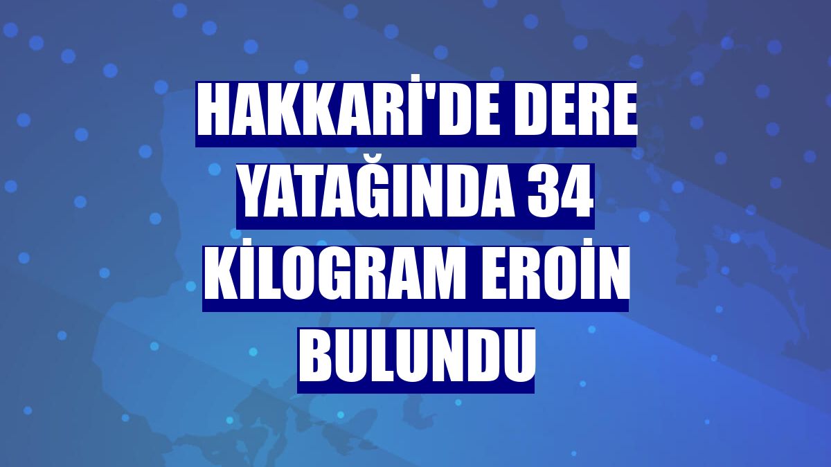 Hakkari'de dere yatağında 34 kilogram eroin bulundu