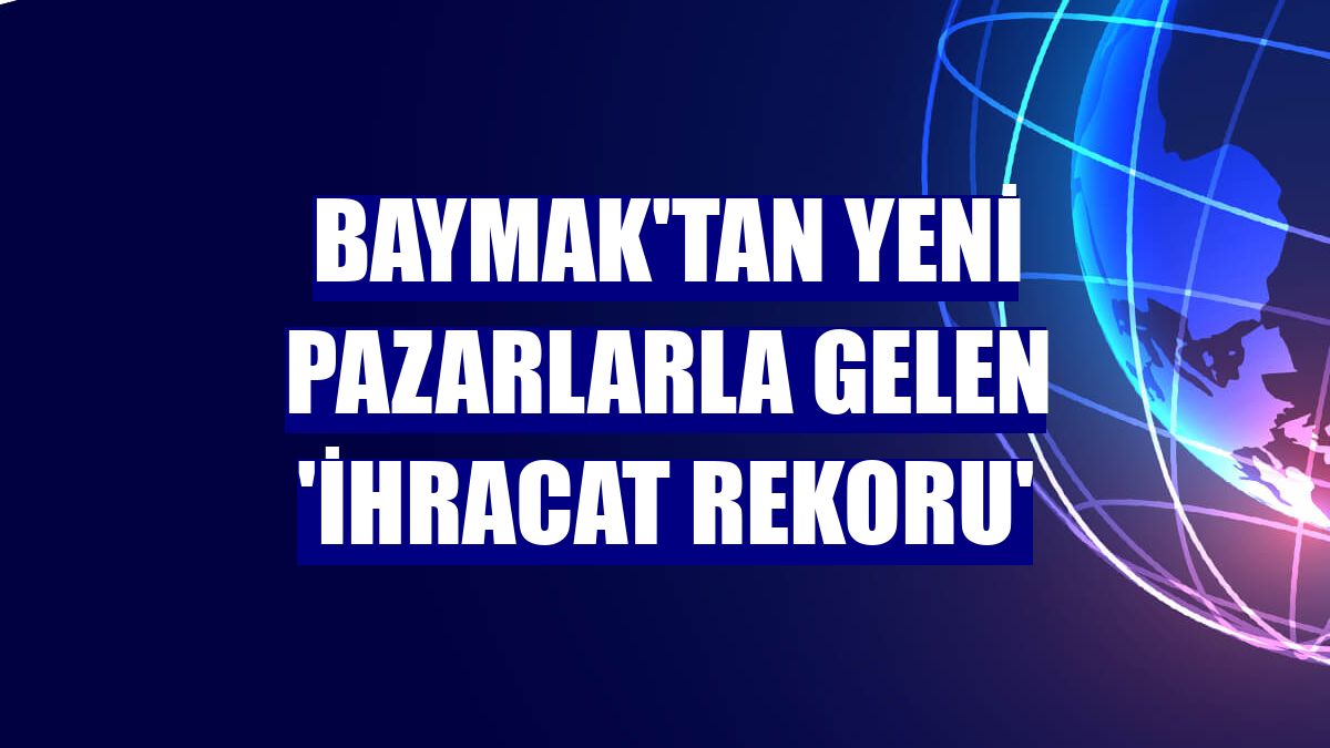 Baymak'tan yeni pazarlarla gelen 'ihracat rekoru'