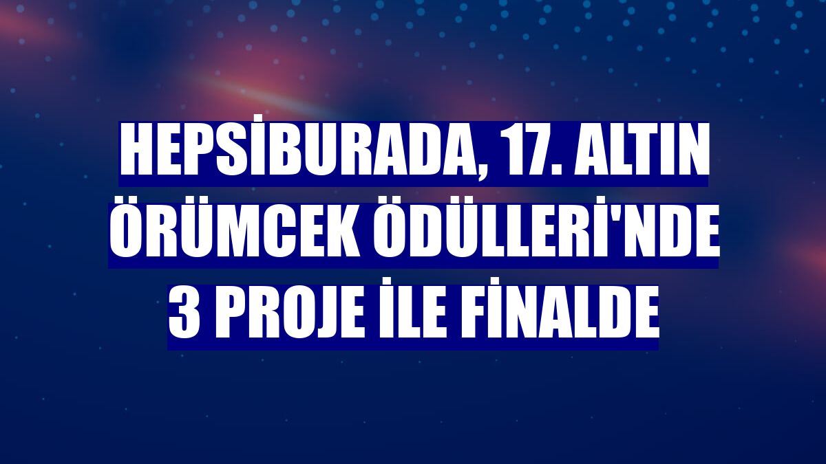 Hepsiburada, 17. Altın Örümcek Ödülleri'nde 3 proje ile finalde