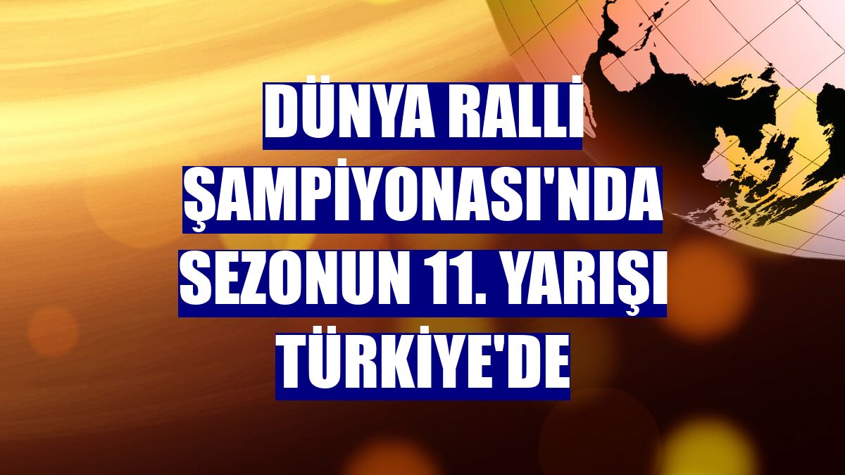 Dünya Ralli Şampiyonası'nda sezonun 11. yarışı Türkiye'de