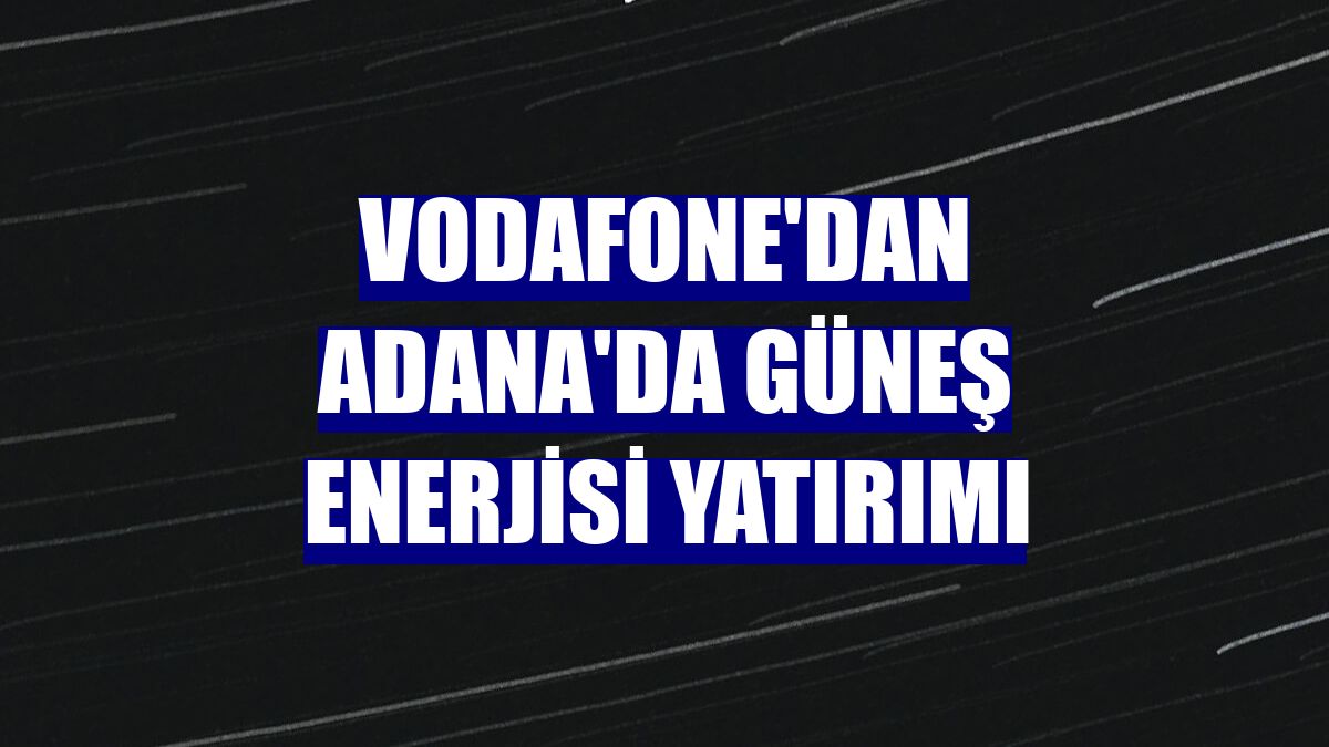 Vodafone'dan Adana'da güneş enerjisi yatırımı