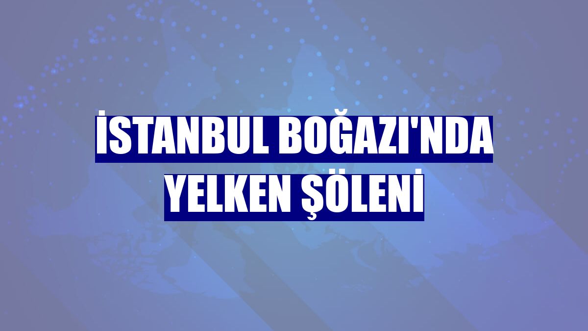İstanbul Boğazı'nda yelken şöleni