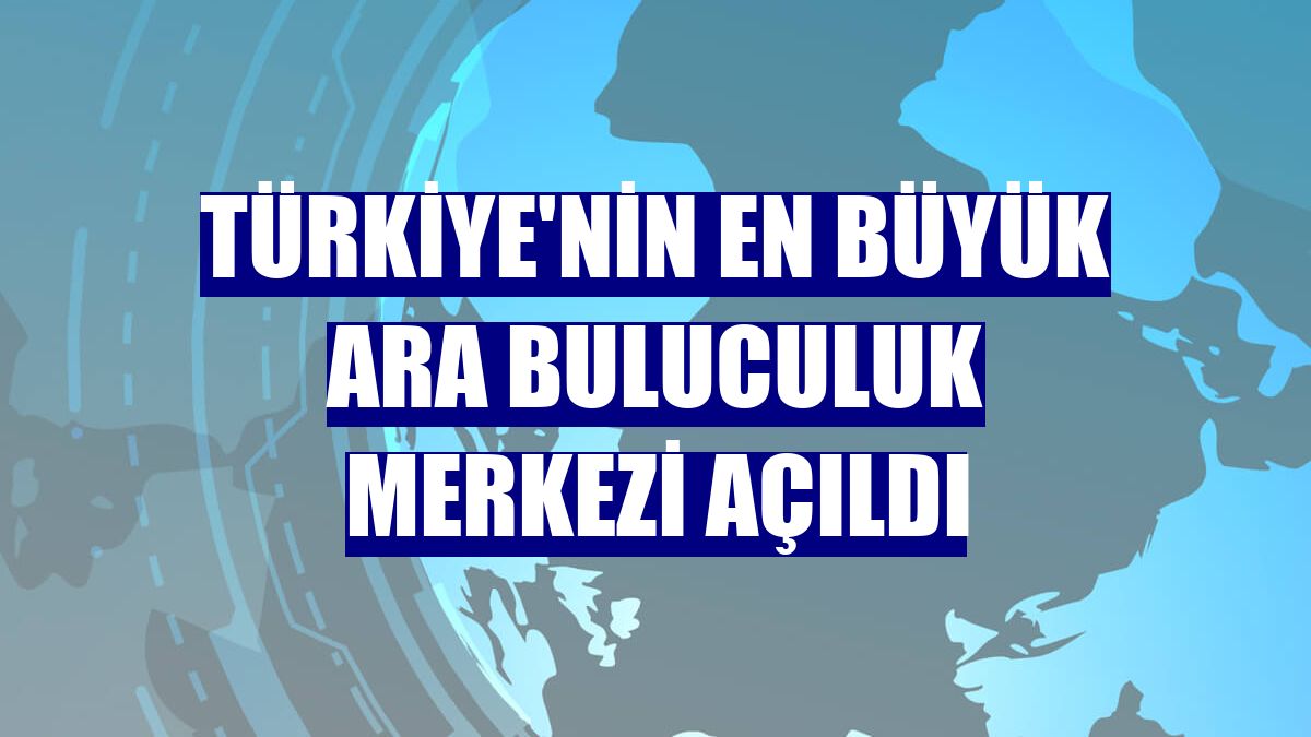 Türkiye'nin en büyük ara buluculuk merkezi açıldı