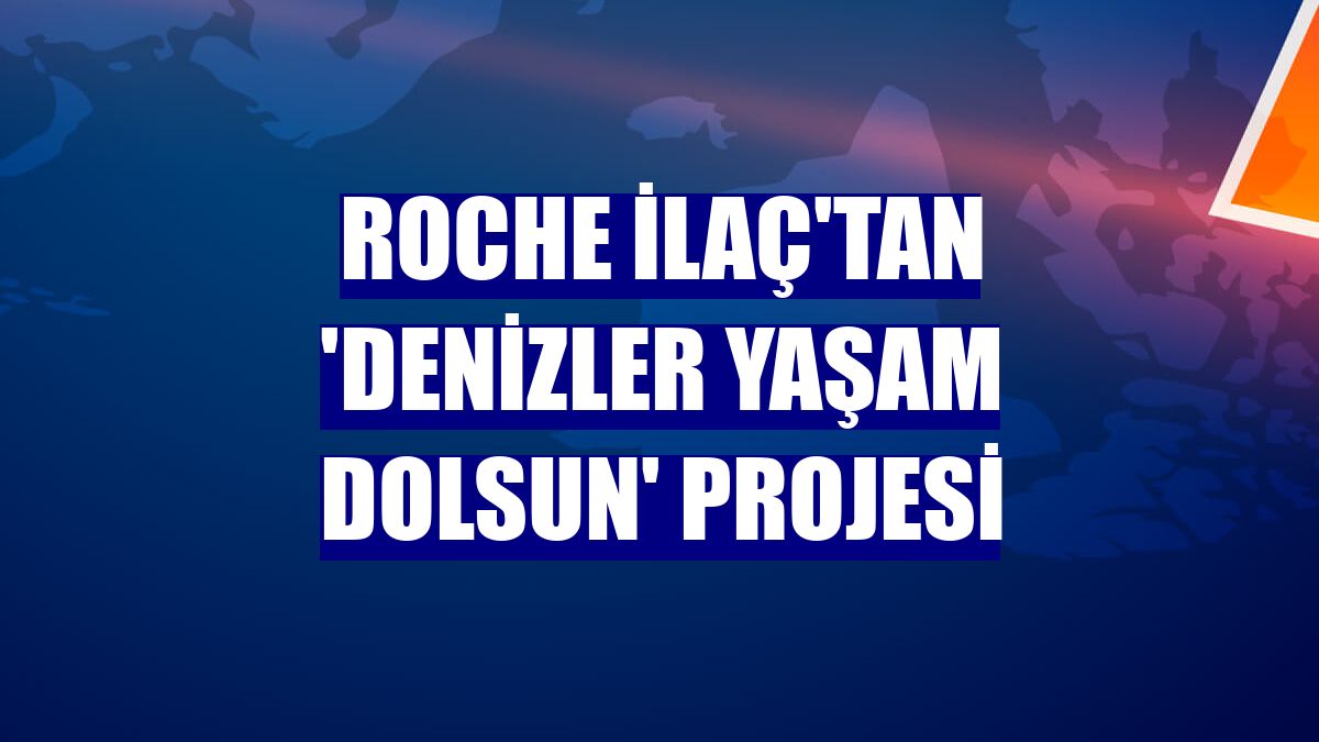 Roche İlaç'tan 'Denizler Yaşam Dolsun' projesi