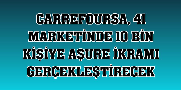 CarrefourSA, 41 marketinde 10 bin kişiye aşure ikramı gerçekleştirecek