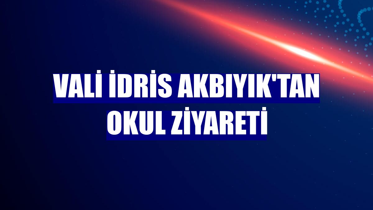 Vali İdris Akbıyık'tan okul ziyareti