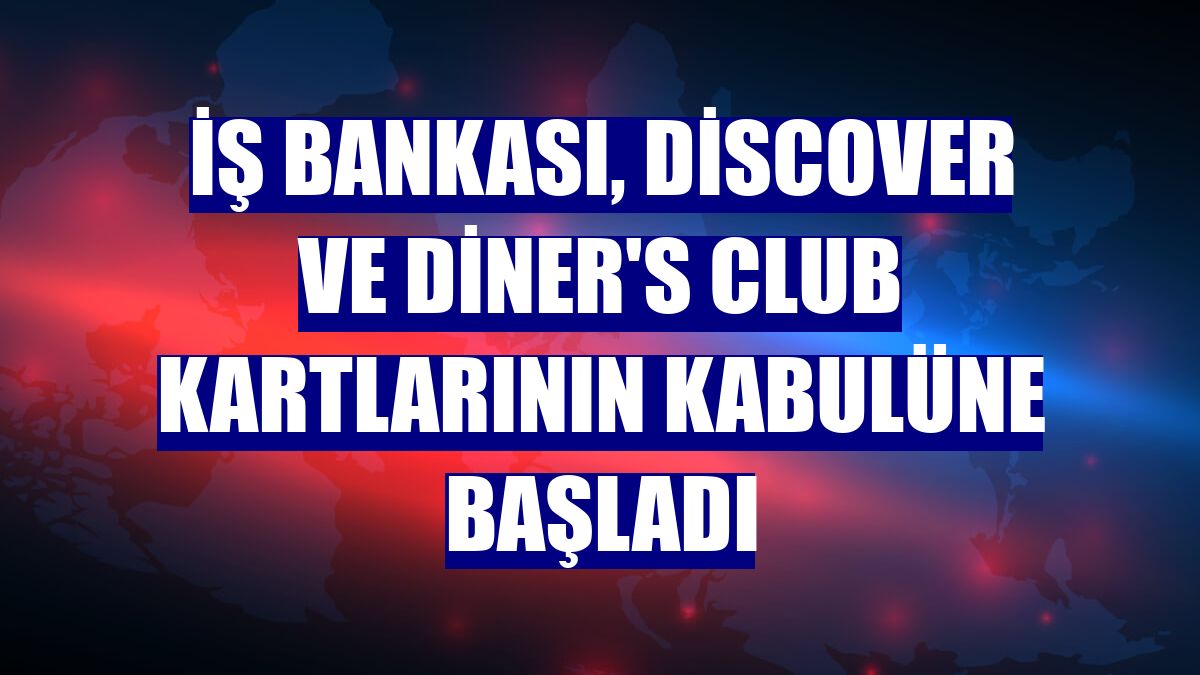 İş Bankası, Discover ve Diner's Club kartlarının kabulüne başladı