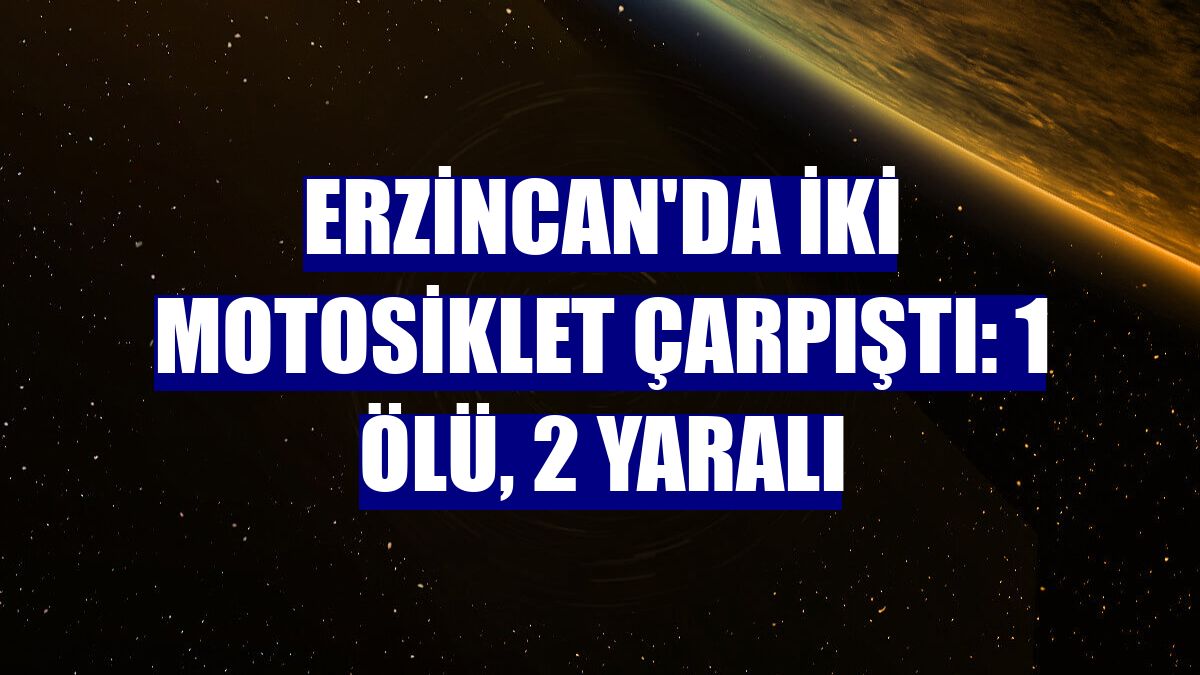 Erzincan'da iki motosiklet çarpıştı: 1 ölü, 2 yaralı
