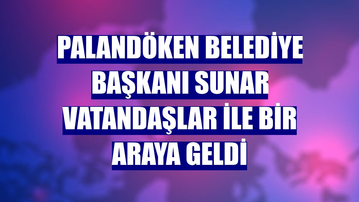 Palandöken Belediye Başkanı Sunar vatandaşlar ile bir araya geldi