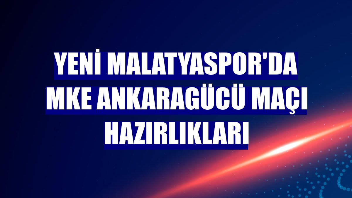 Yeni Malatyaspor'da MKE Ankaragücü maçı hazırlıkları