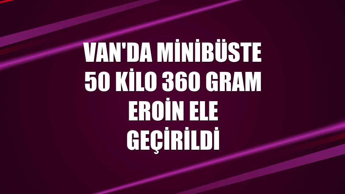 Van'da minibüste 50 kilo 360 gram eroin ele geçirildi