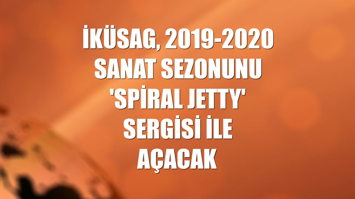 İKÜSAG, 2019-2020 sanat sezonunu 'Spiral Jetty' sergisi ile açacak