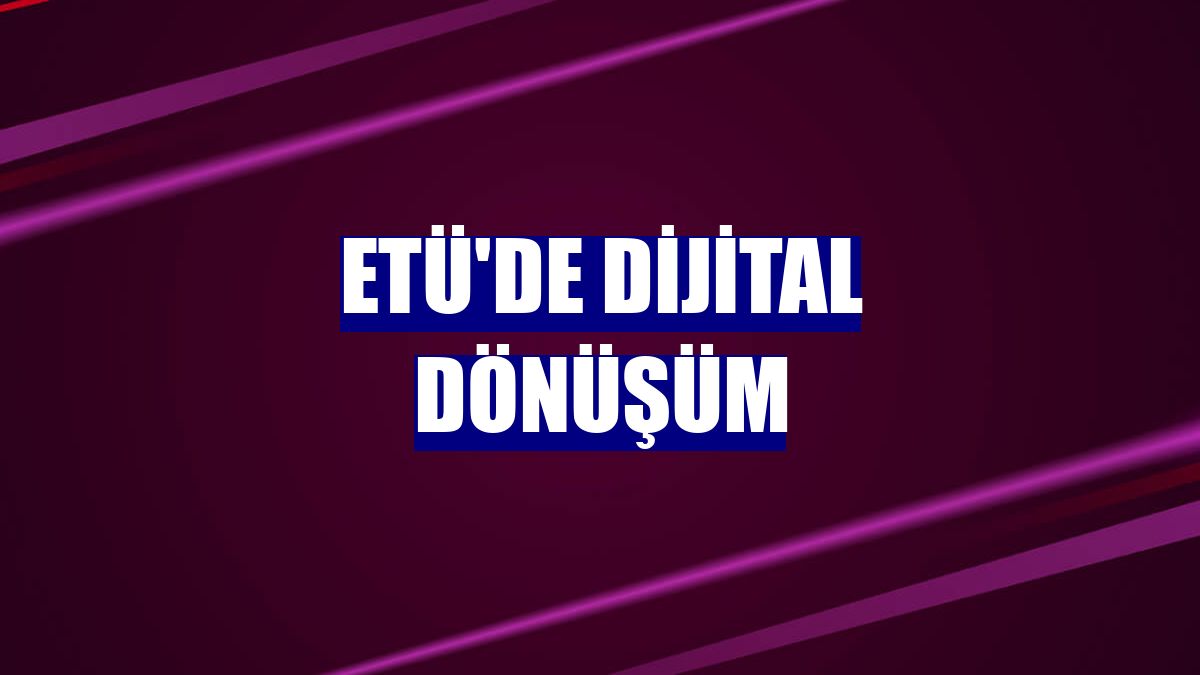 ETÜ'de dijital dönüşüm