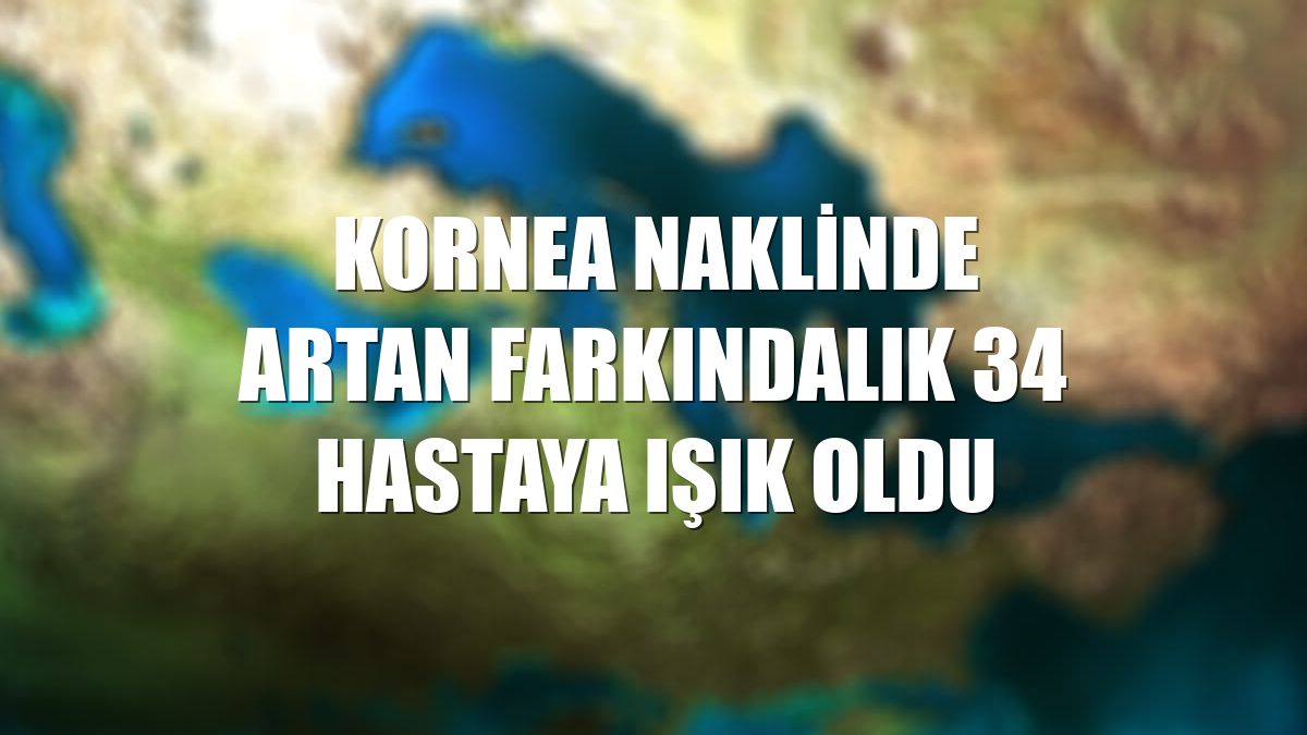 Kornea naklinde artan farkındalık 34 hastaya ışık oldu