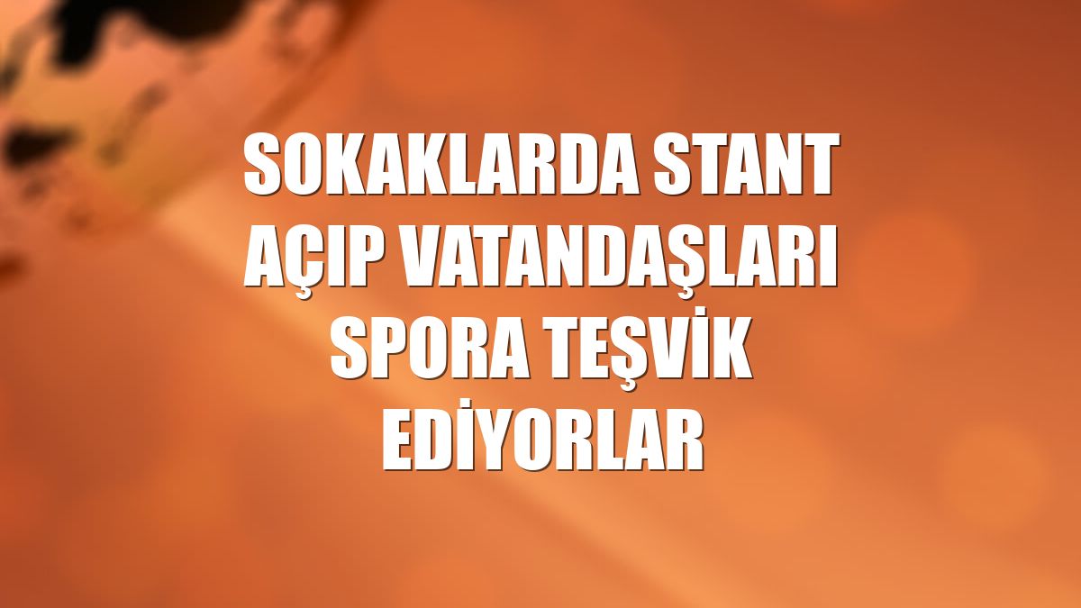 Sokaklarda stant açıp vatandaşları spora teşvik ediyorlar