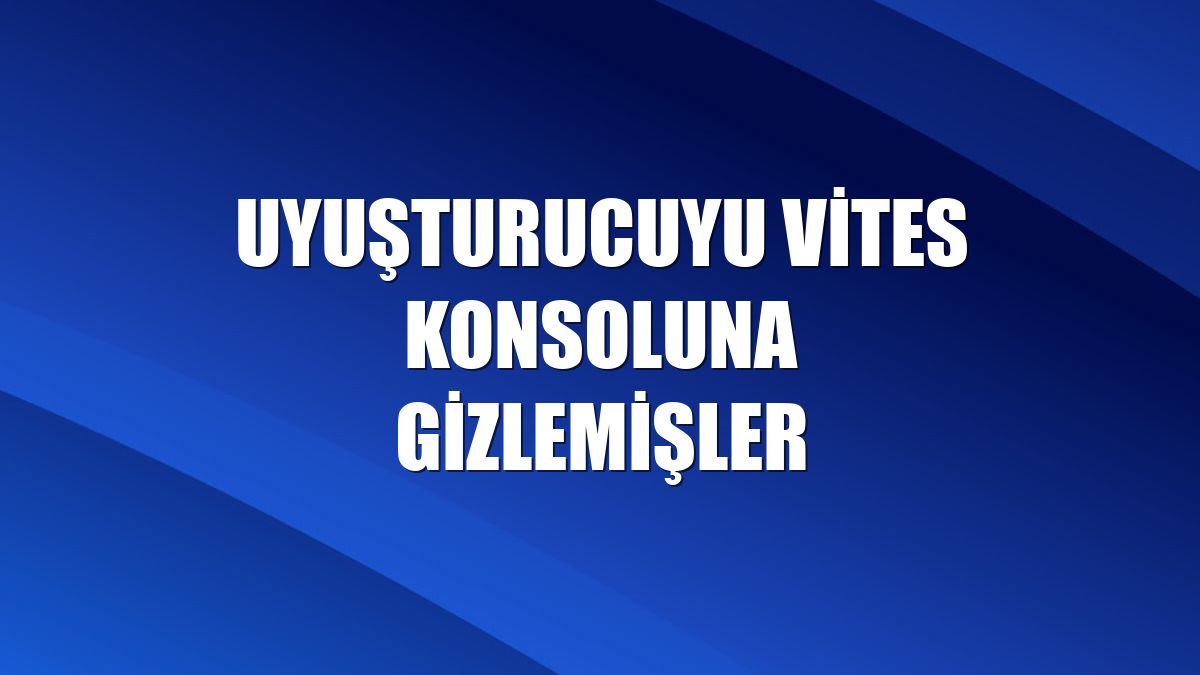 Uyuşturucuyu vites konsoluna gizlemişler