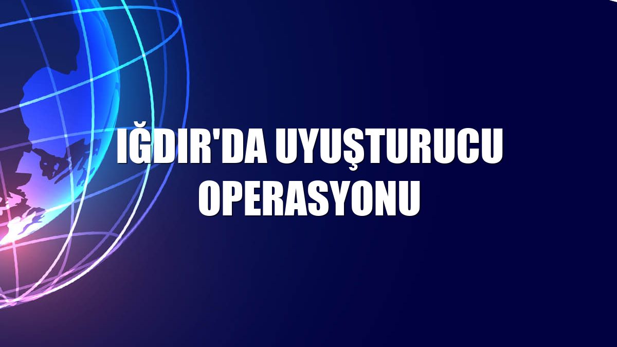 Iğdır'da uyuşturucu operasyonu