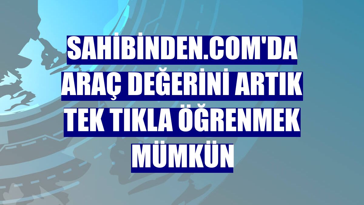 Sahibinden.com'da araç değerini artık tek tıkla öğrenmek mümkün