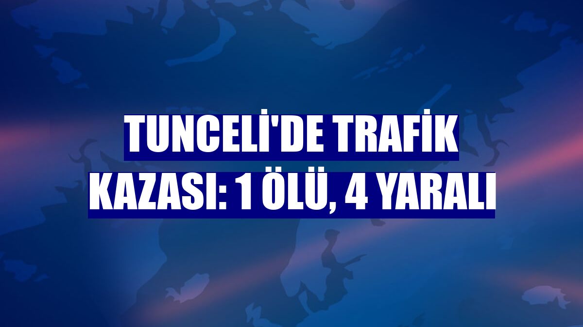 Tunceli'de trafik kazası: 1 ölü, 4 yaralı