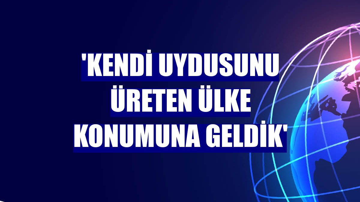 'Kendi uydusunu üreten ülke konumuna geldik'