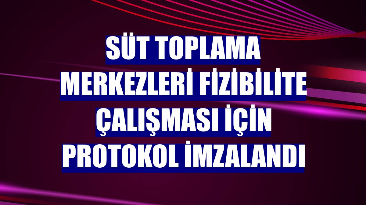 Süt toplama merkezleri fizibilite çalışması için protokol imzalandı