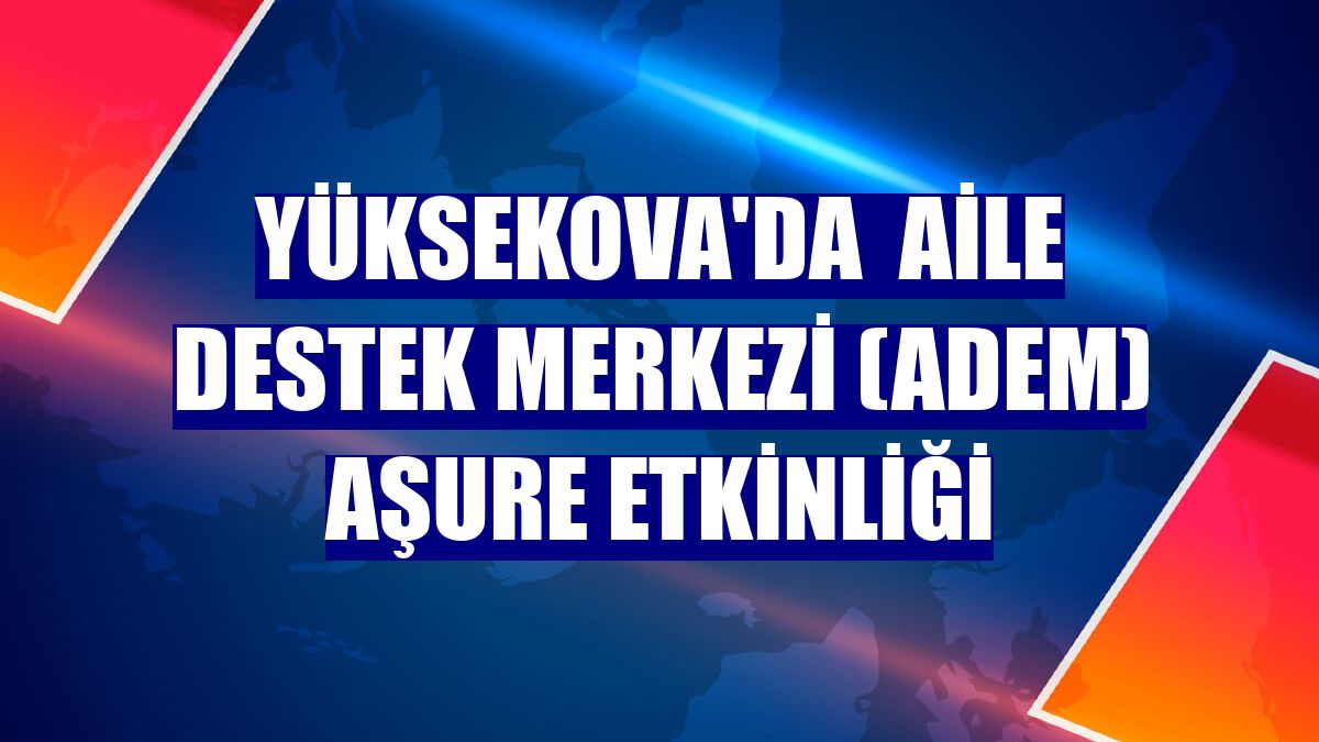 Yüksekova'da  Aile Destek Merkezi (ADEM) aşure etkinliği