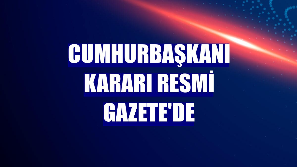 Cumhurbaşkanı kararı Resmi Gazete'de