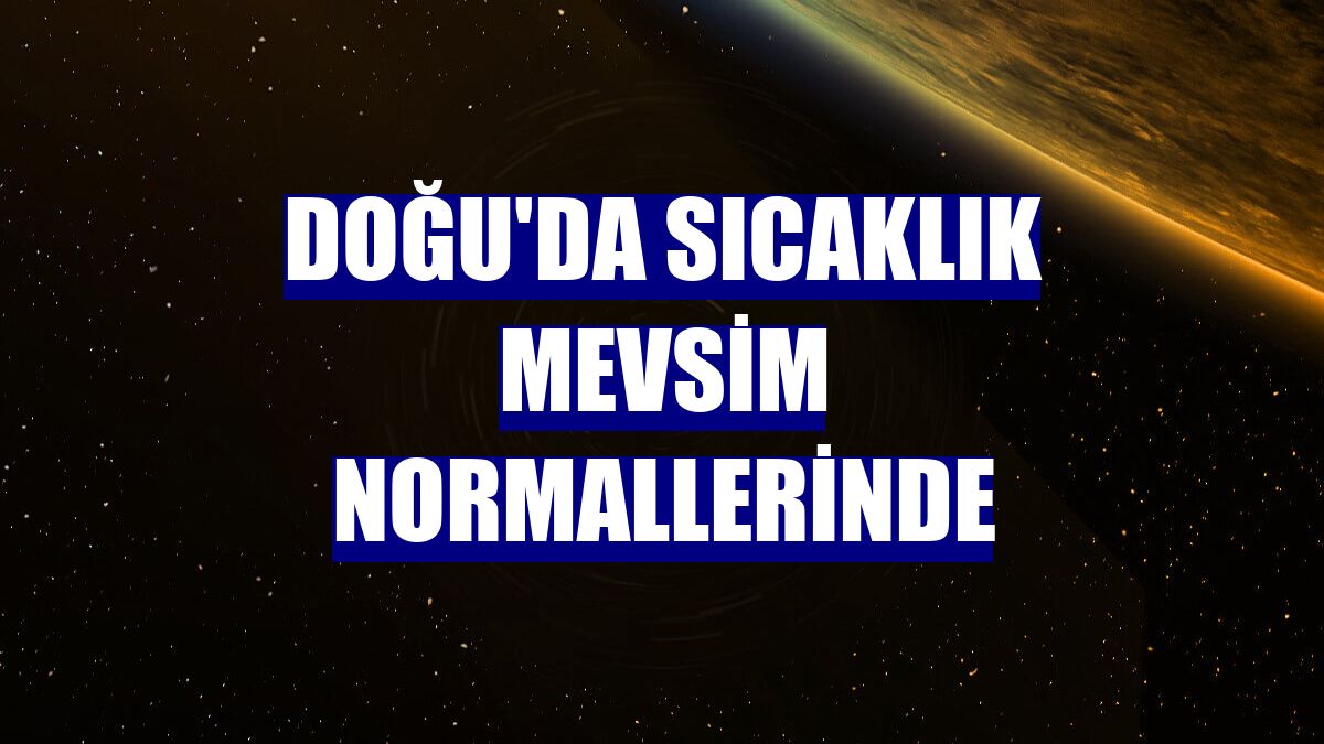 Doğu'da sıcaklık mevsim normallerinde