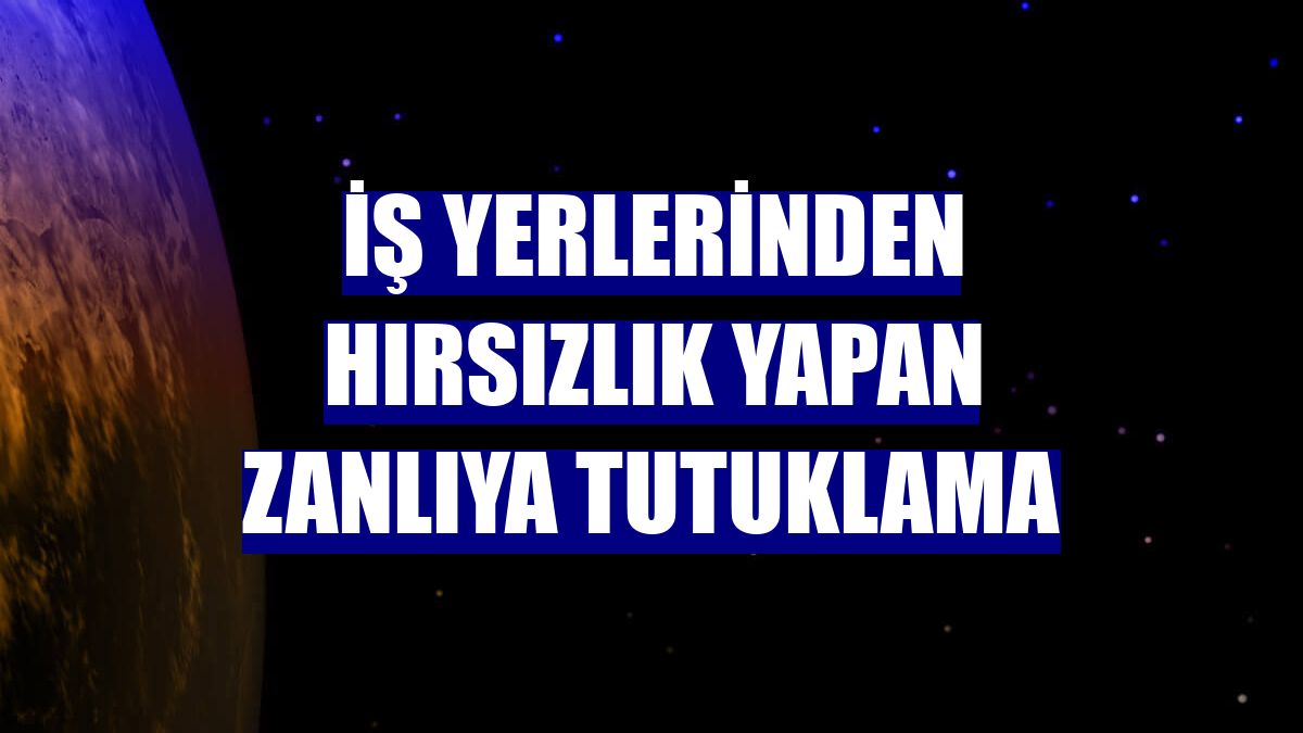 İş yerlerinden hırsızlık yapan zanlıya tutuklama