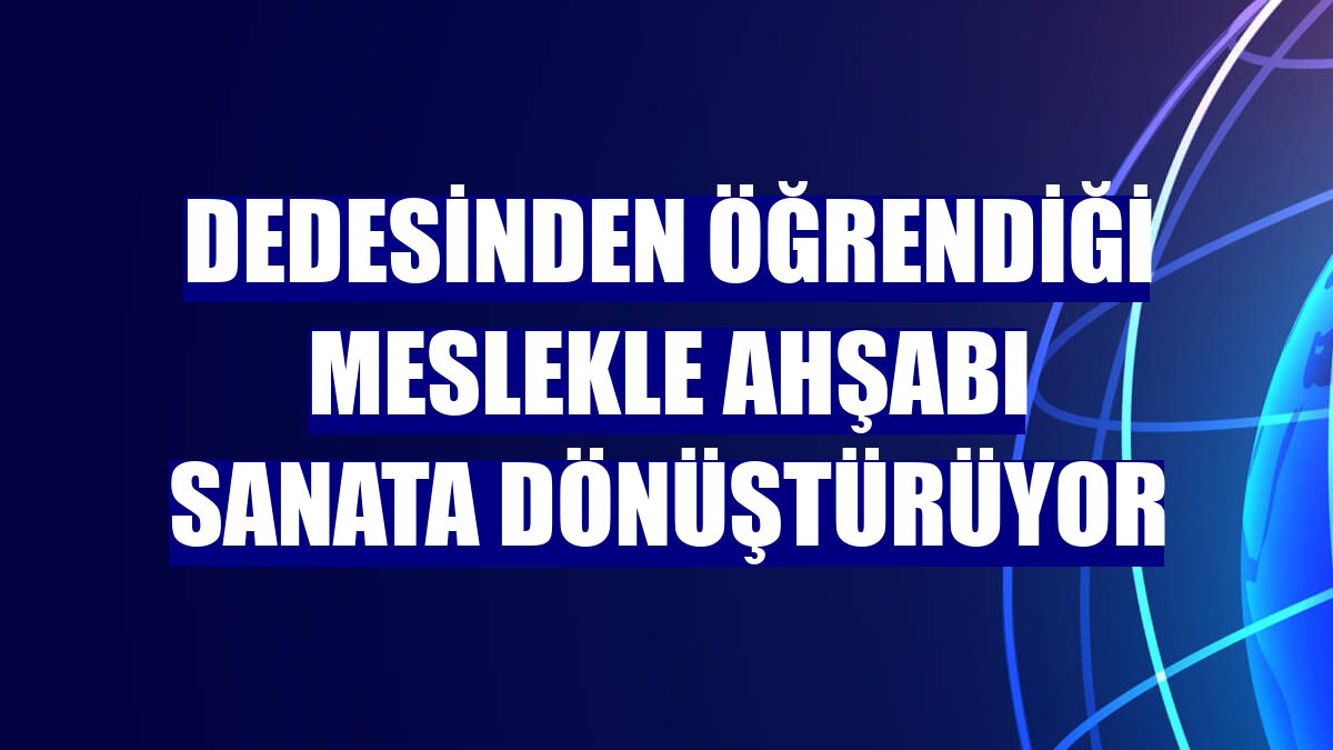 Dedesinden öğrendiği meslekle ahşabı sanata dönüştürüyor