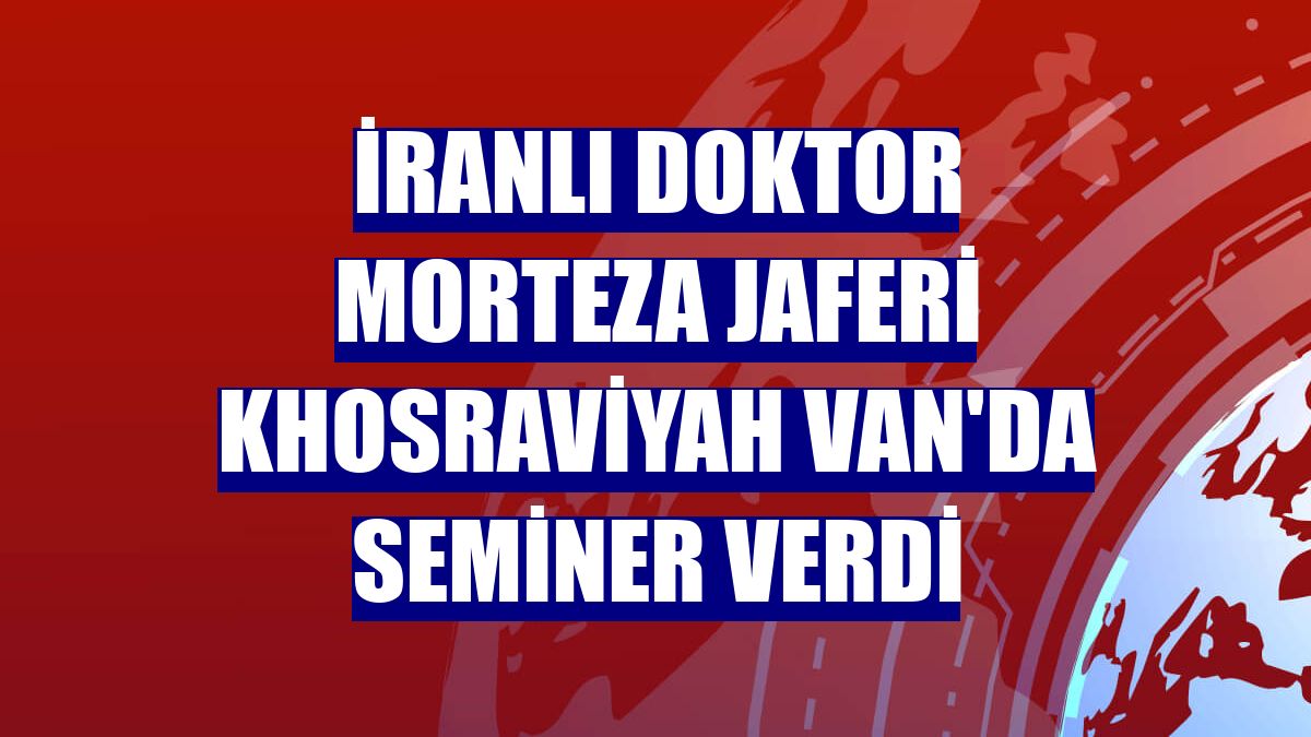 İranlı doktor Morteza Jaferi Khosraviyah Van'da seminer verdi