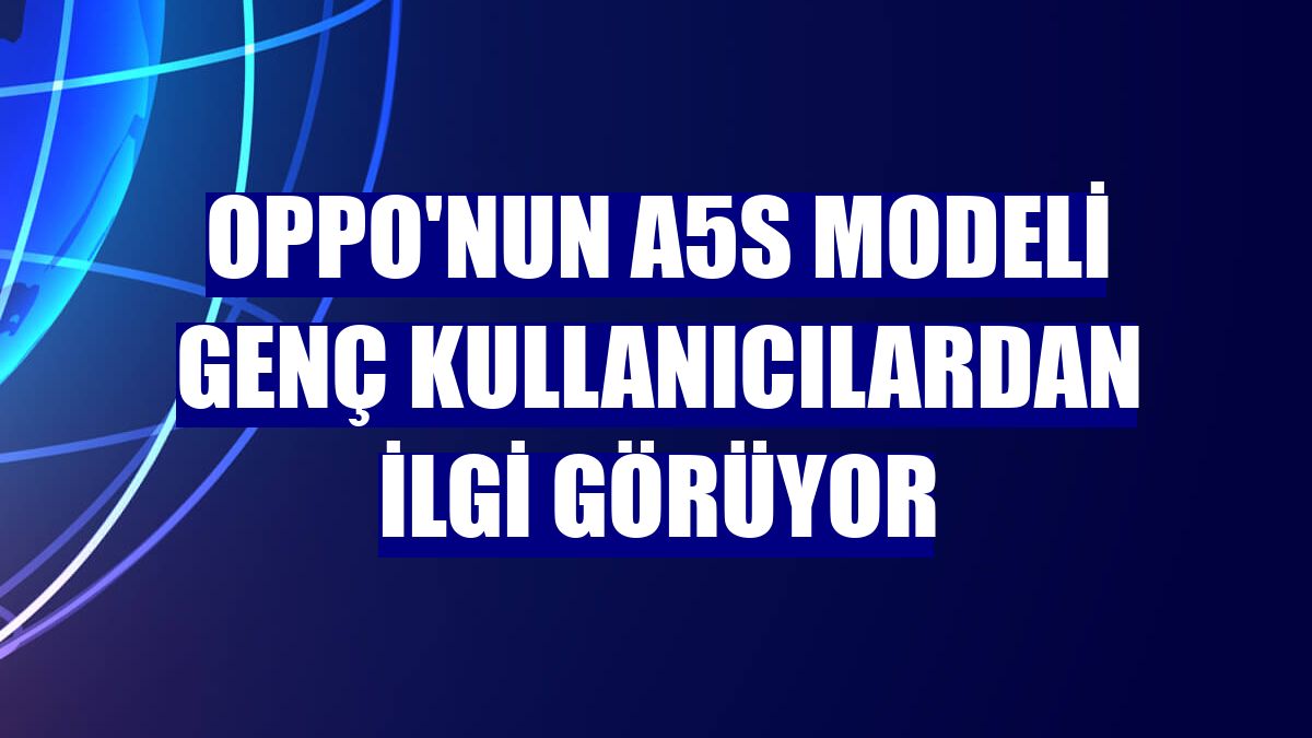 Oppo'nun A5s modeli genç kullanıcılardan ilgi görüyor