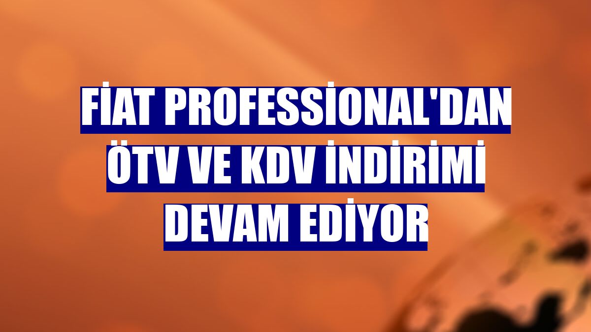 Fiat Professional'dan ÖTV ve KDV indirimi devam ediyor