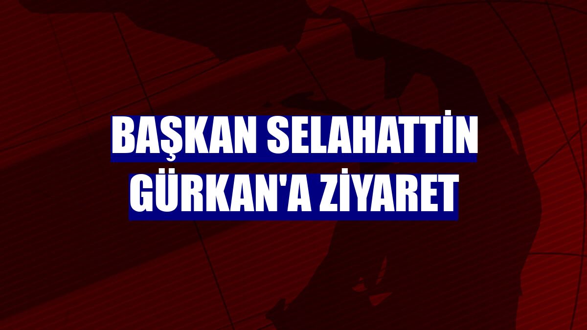 Başkan Selahattin Gürkan'a ziyaret