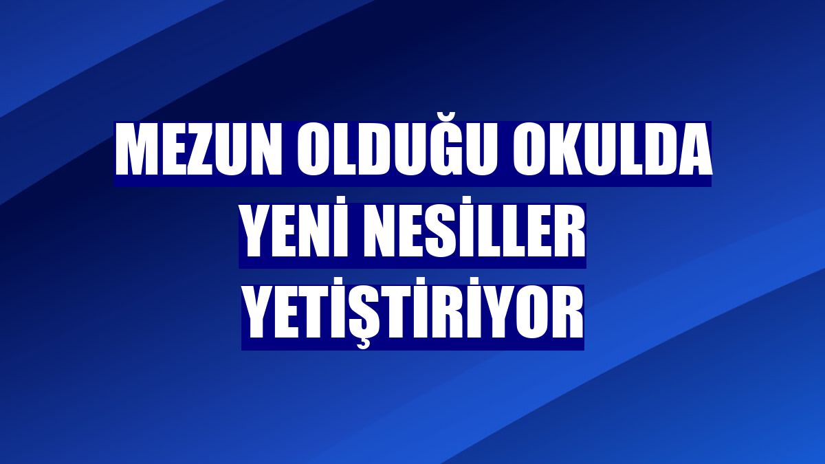Mezun olduğu okulda yeni nesiller yetiştiriyor